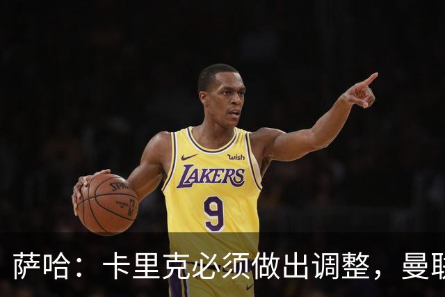 萨哈：卡里克必须做出调整，曼联的整体节奏实在太慢了